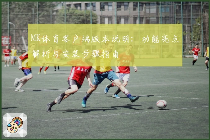 MK体育客户端版本说明：功能亮点解析与安装步骤指南