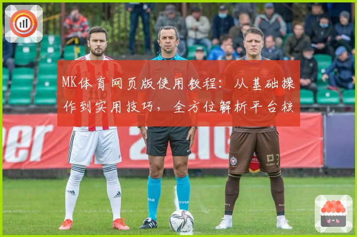 MK体育网页版使用教程：从基础操作到实用技巧，全方位解析平台核心功能