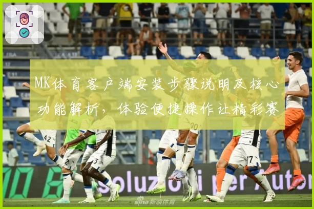 MK体育客户端安装步骤说明及核心功能解析，体验便捷操作让精彩赛事尽在掌握