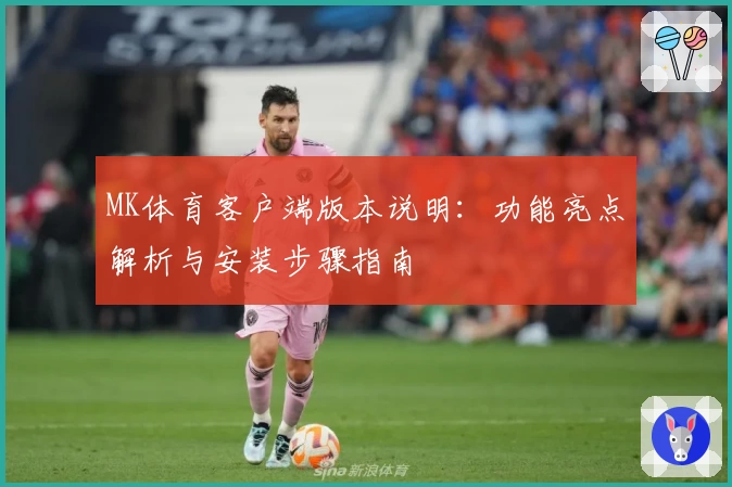 MK体育客户端版本说明：功能亮点解析与安装步骤指南