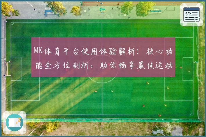 MK体育平台使用体验解析：核心功能全方位剖析，助你畅享最佳运动服务