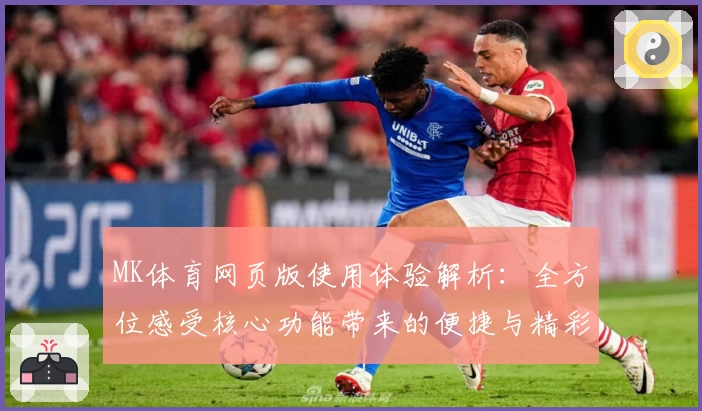 MK体育网页版使用体验解析：全方位感受核心功能带来的便捷与精彩