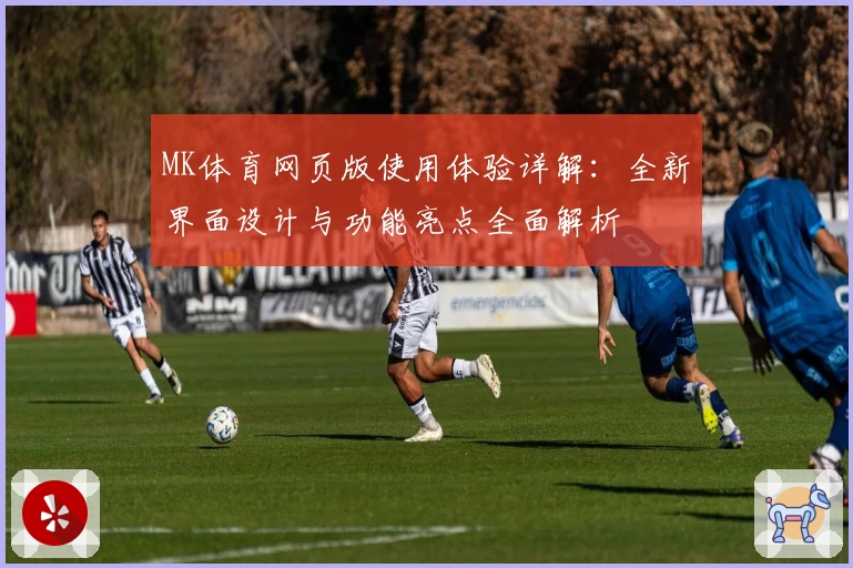 MK体育网页版使用体验详解：全新界面设计与功能亮点全面解析