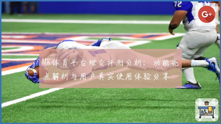 MK体育平台综合评测分析：功能亮点解析与用户真实使用体验分享