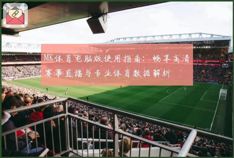 MK体育电脑版使用指南：畅享高清赛事直播与专业体育数据解析