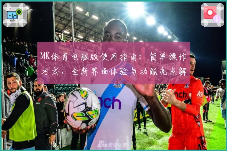 MK体育电脑版使用指南：简单操作方式、全新界面体验与功能亮点解析