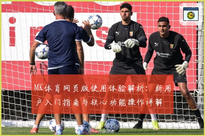 MK体育网页版使用体验解析：新用户入门指南与核心功能操作详解