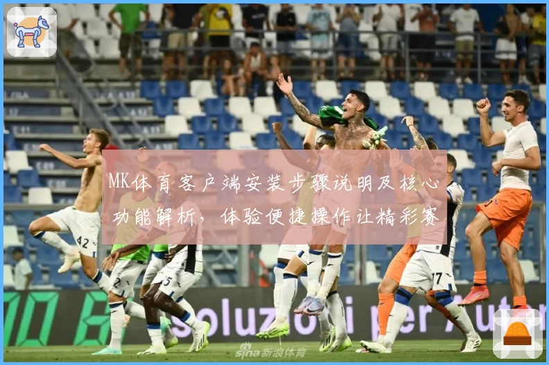 MK体育客户端安装步骤说明及核心功能解析，体验便捷操作让精彩赛事尽在掌握