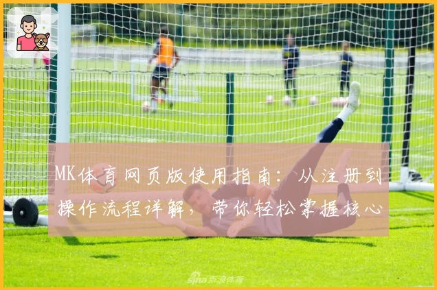 MK体育网页版使用指南：从注册到操作流程详解，带你轻松掌握核心功能