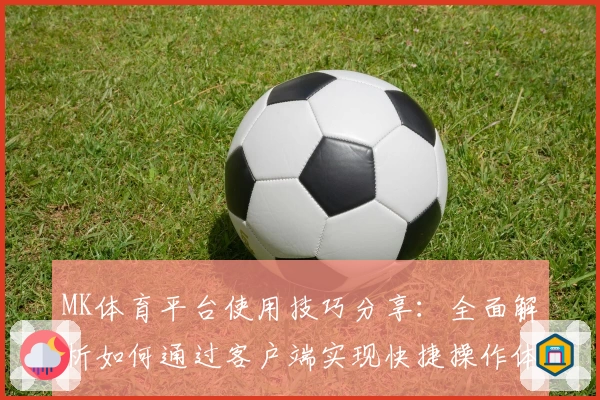 MK体育平台使用技巧分享：全面解析如何通过客户端实现快捷操作体验
