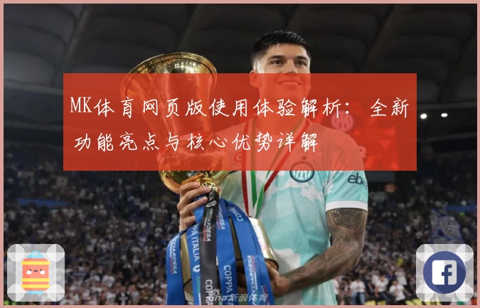 MK体育网页版使用体验解析：全新功能亮点与核心优势详解