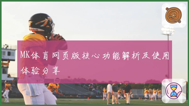 MK体育网页版核心功能解析及使用体验分享