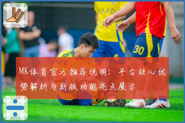 MK体育官方推荐说明：平台核心优势解析与新版功能亮点展示