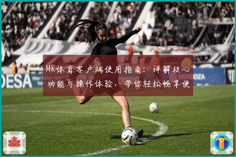 MK体育客户端使用指南：详解核心功能与操作体验，带你轻松畅享便捷运动服务